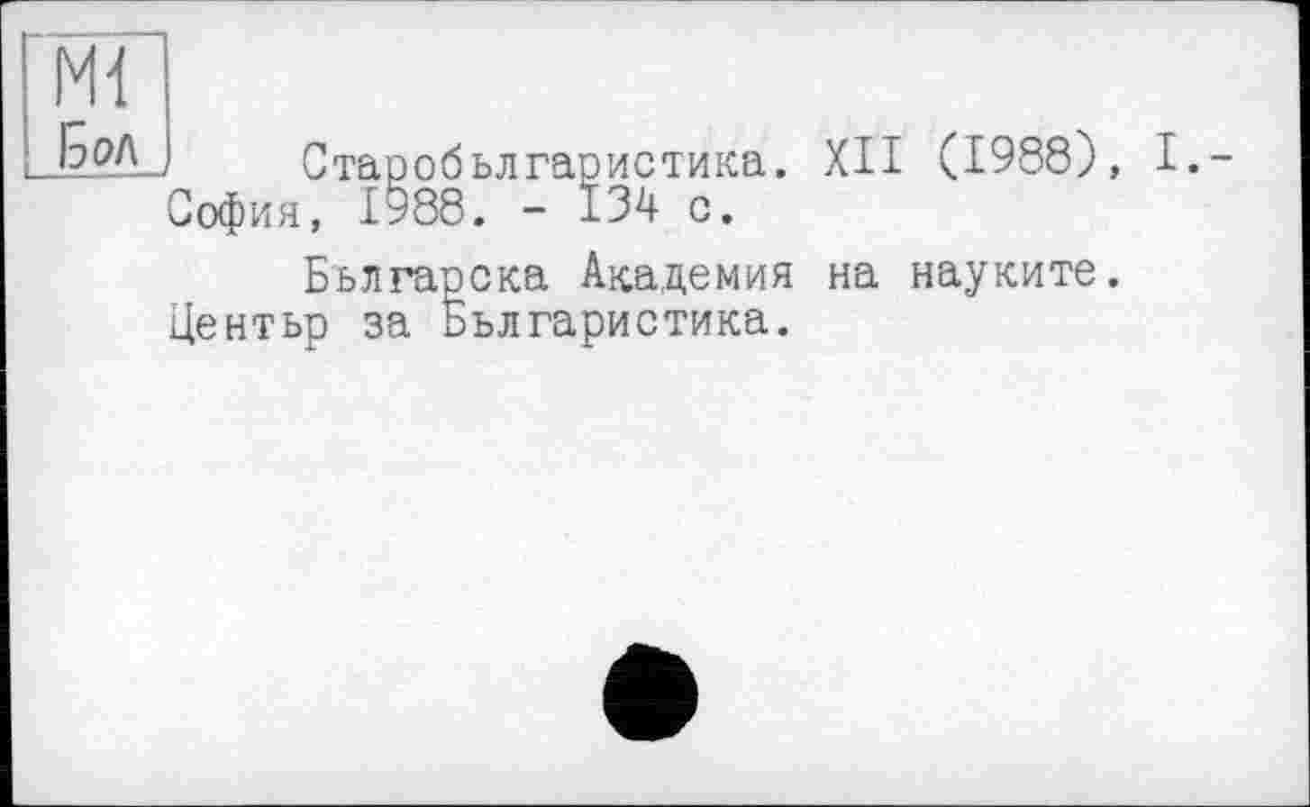 ﻿Бол
Старобьлгаристика. XII (1988), I.-София, 1988. - 134 с.
Бьлгарска Академия на науките. Центьр за Бьлгаристика.